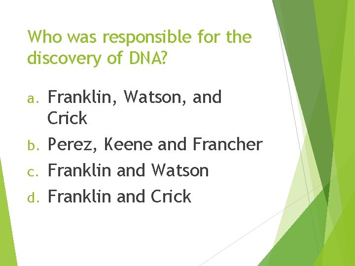 Who was responsible for the discovery of DNA? Franklin, Watson, and Crick b. Perez,