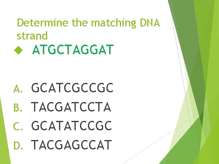 Determine the matching DNA strand ATGCTAGGAT GCATCGCCGC B. TACGATCCTA C. GCATATCCGC D. TACGAGCCAT A.