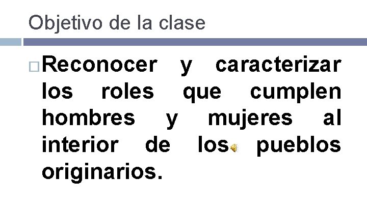 Objetivo de la clase Reconocer y caracterizar los roles que cumplen hombres y mujeres