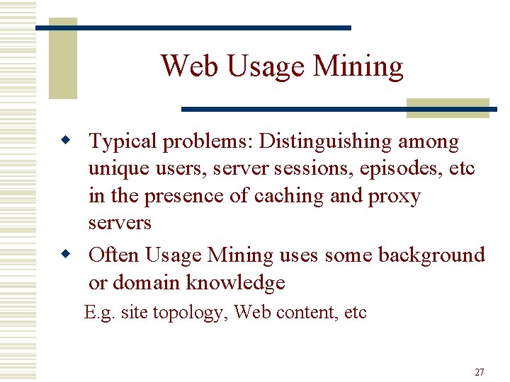 Web Usage Mining w Typical problems: Distinguishing among unique users, server sessions, episodes, etc