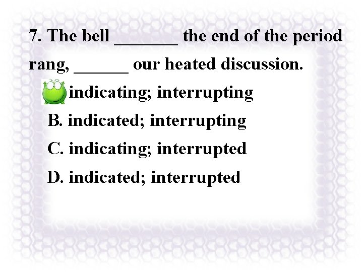 7. The bell _______ the end of the period rang, ______ our heated discussion.