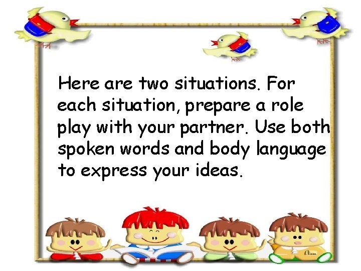 Here are two situations. For each situation, prepare a role play with your partner. Here are two situations. For each situation, prepare a role play with your partner.