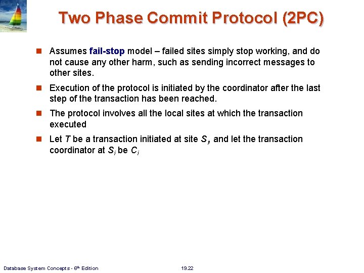 Two Phase Commit Protocol (2 PC) Assumes fail-stop model – failed sites simply stop