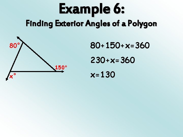 Example 6: Finding Exterior Angles of a Polygon 80+150+x=360 80° 150° x° 230+x=360 x=130