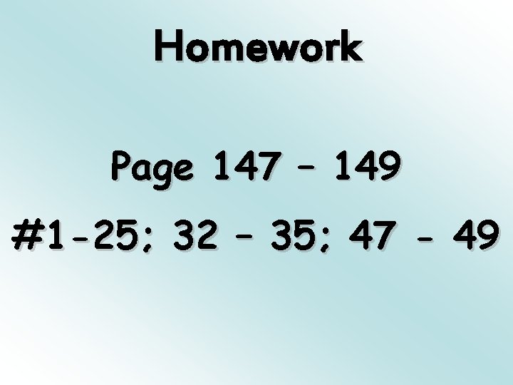Homework Page 147 – 149 #1 -25; 32 – 35; 47 - 49 