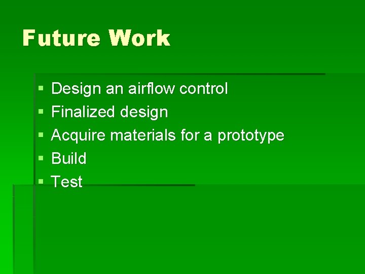 Future Work § § § Design an airflow control Finalized design Acquire materials for
