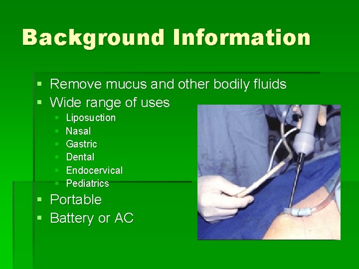 Background Information § Remove mucus and other bodily fluids § Wide range of uses