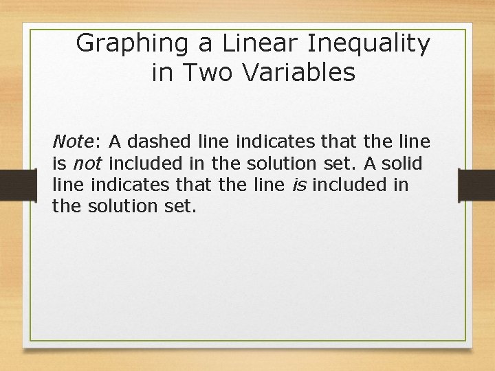 Graphing a Linear Inequality in Two Variables Note: A dashed line indicates that the Graphing a Linear Inequality in Two Variables Note: A dashed line indicates that the