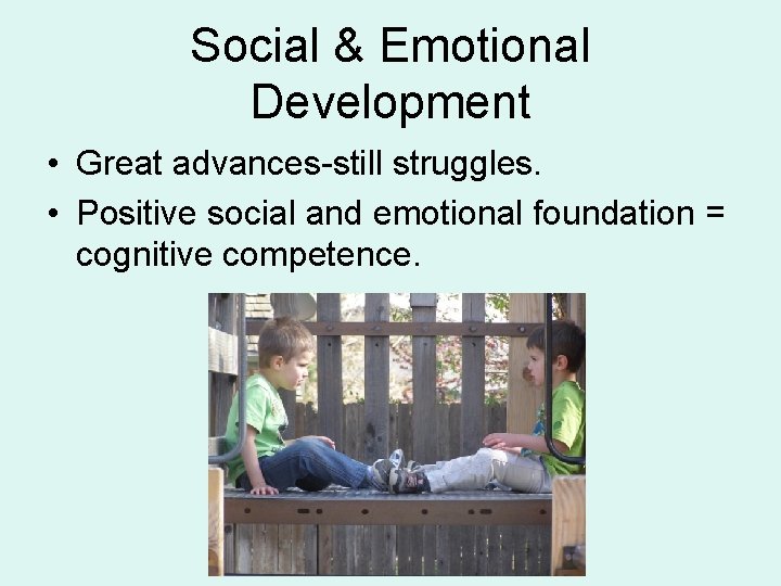 Social & Emotional Development • Great advances-still struggles. • Positive social and emotional foundation