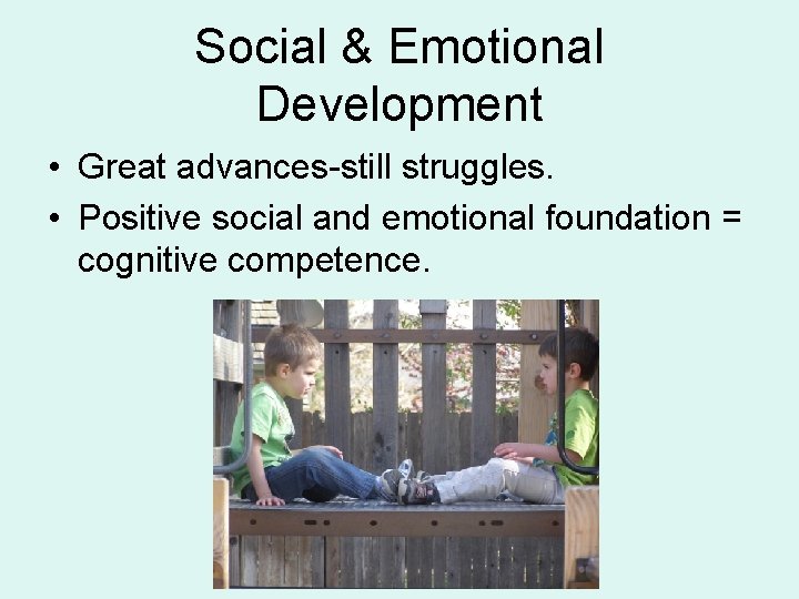 Social & Emotional Development • Great advances-still struggles. • Positive social and emotional foundation