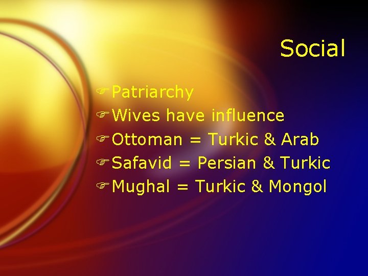 Social FPatriarchy FWives have influence FOttoman = Turkic & Arab FSafavid = Persian &