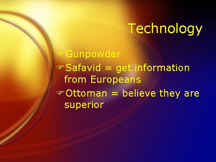 Technology FGunpowder FSafavid = get information from Europeans FOttoman = believe they are superior