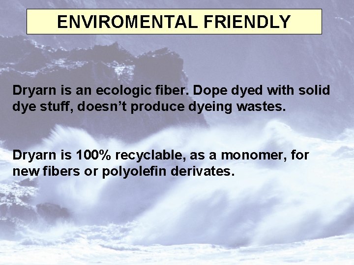 ENVIROMENTAL FRIENDLY Dryarn is an ecologic fiber. Dope dyed with solid dye stuff, doesn’t