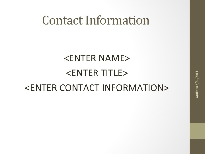 <ENTER NAME> <ENTER TITLE> <ENTER CONTACT INFORMATION> Updated 6/21/2013 Contact Information 