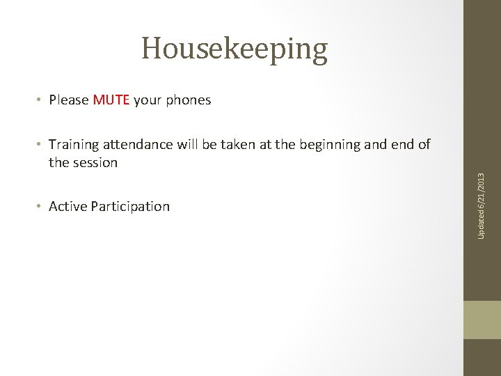 Housekeeping • Please MUTE your phones • Active Participation Updated 6/21/2013 • Training attendance