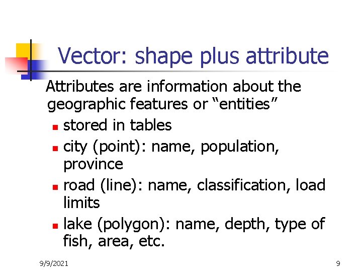 Vector: shape plus attribute Attributes are information about the geographic features or “entities” n