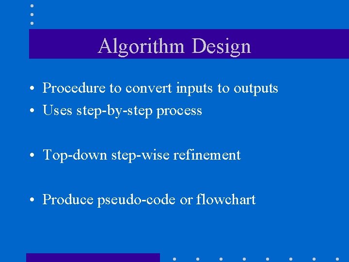 Algorithm Design • Procedure to convert inputs to outputs • Uses step-by-step process •