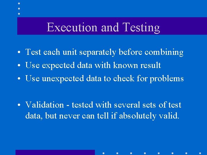 Execution and Testing • Test each unit separately before combining • Use expected data