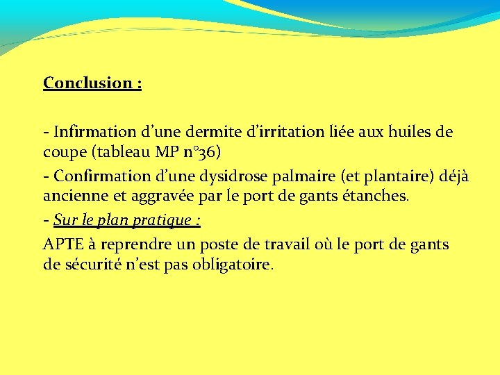 Conclusion : - Infirmation d’une dermite d’irritation liée aux huiles de coupe (tableau MP