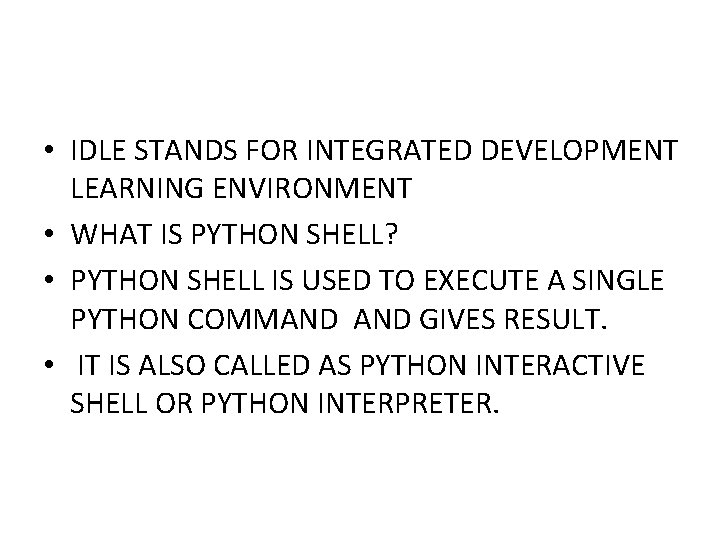 • IDLE STANDS FOR INTEGRATED DEVELOPMENT LEARNING ENVIRONMENT • WHAT IS PYTHON SHELL? • IDLE STANDS FOR INTEGRATED DEVELOPMENT LEARNING ENVIRONMENT • WHAT IS PYTHON SHELL?