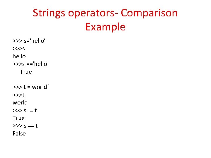 Strings operators- Comparison Example >>> s=‘hello’ >>>s hello >>>s =='hello' True >>> t ='world‘ Strings operators- Comparison Example >>> s=‘hello’ >>>s hello >>>s =='hello' True >>> t ='world‘