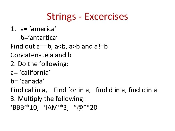 Strings - Excercises 1. a= ‘america’ b=‘antartica’ Find out a==b, a<b, a>b and a!=b Strings - Excercises 1. a= ‘america’ b=‘antartica’ Find out a==b, a<b, a>b and a!=b