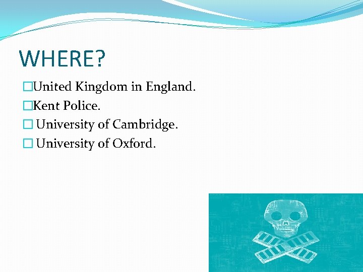 WHERE? �United Kingdom in England. �Kent Police. � University of Cambridge. � University of
