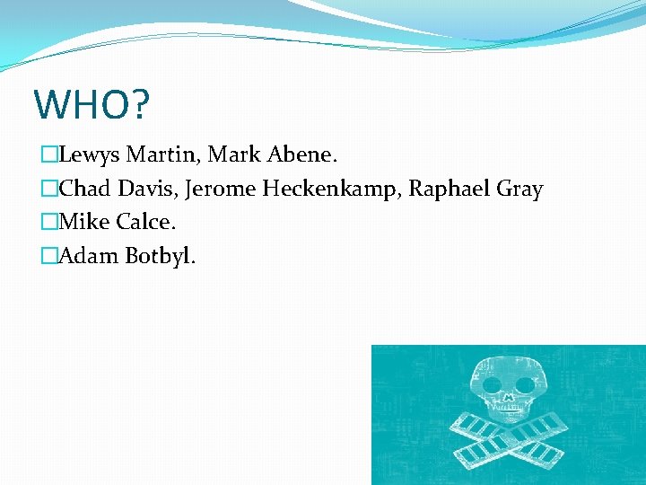 WHO? �Lewys Martin, Mark Abene. �Chad Davis, Jerome Heckenkamp, Raphael Gray �Mike Calce. �Adam