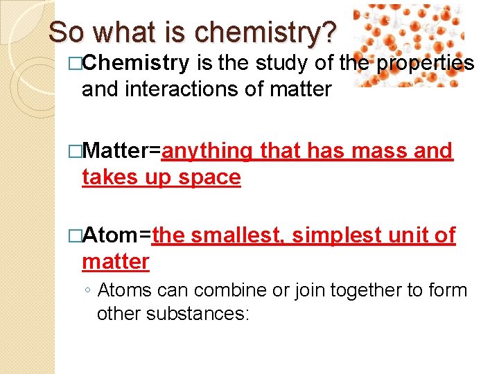 So what is chemistry? �Chemistry is the study of the properties and interactions of