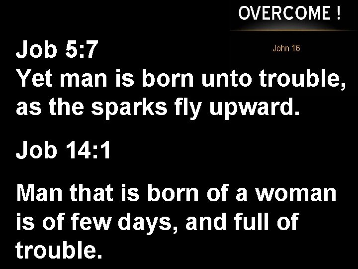 Job 5: 7 Yet man is born unto trouble, as the sparks fly upward.