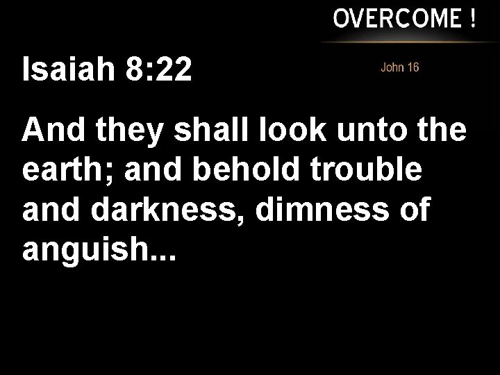 Isaiah 8: 22 And they shall look unto the earth; and behold trouble and