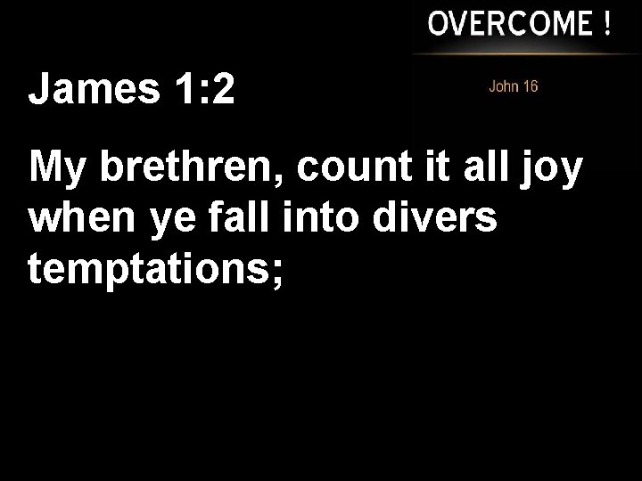 James 1: 2 My brethren, count it all joy when ye fall into divers