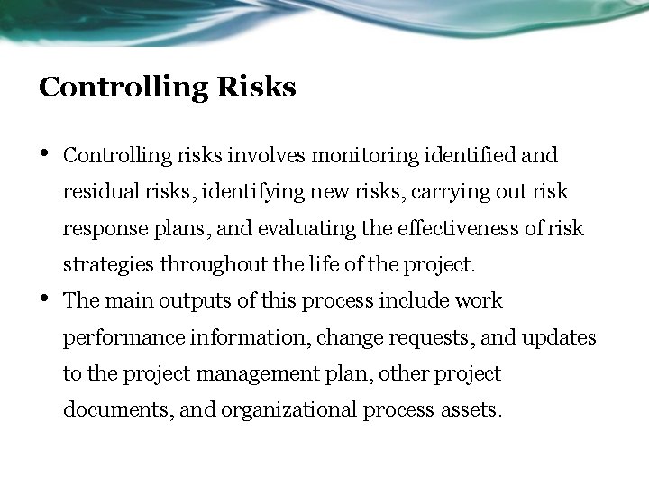 Controlling Risks • Controlling risks involves monitoring identified and residual risks, identifying new risks,