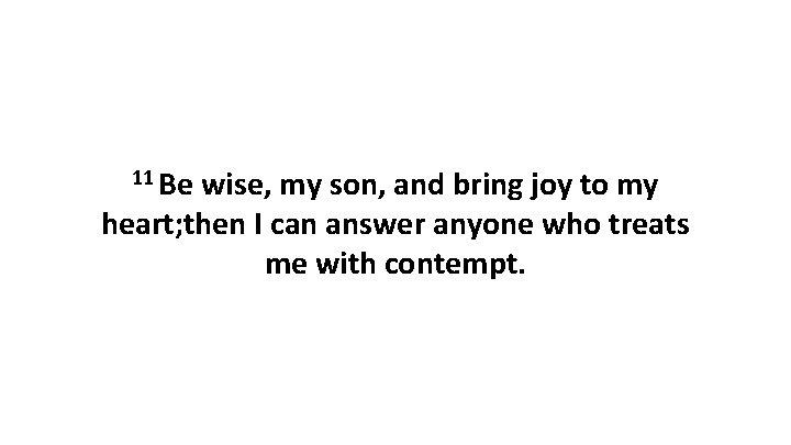 11 Be wise, my son, and bring joy to my heart; then I can