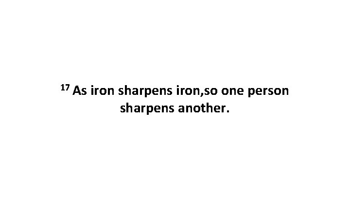 17 As iron sharpens iron, so one person sharpens another. 