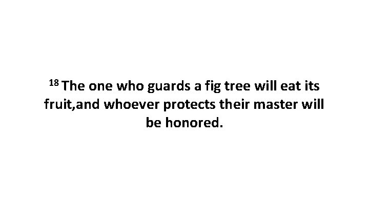 18 The one who guards a fig tree will eat its fruit, and whoever