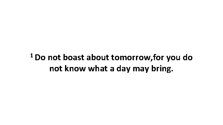 1 Do not boast about tomorrow, for you do not know what a day