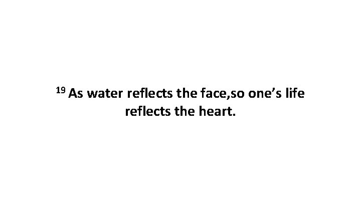 19 As water reflects the face, so one’s life reflects the heart. 
