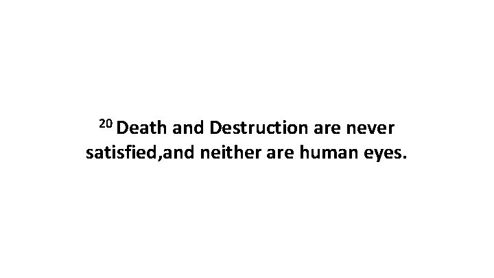 20 Death and Destruction are never satisfied, and neither are human eyes. 