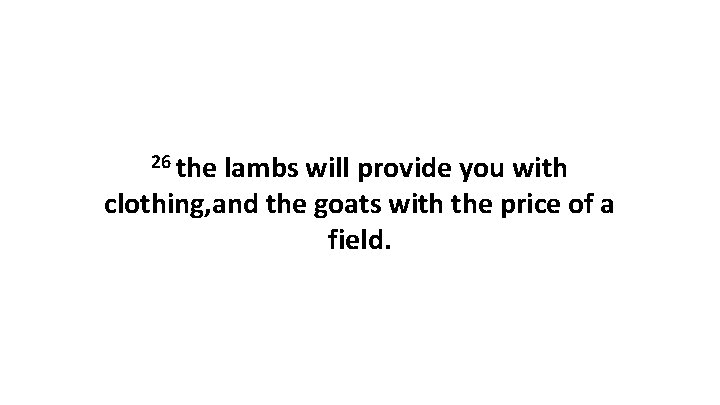 26 the lambs will provide you with clothing, and the goats with the price