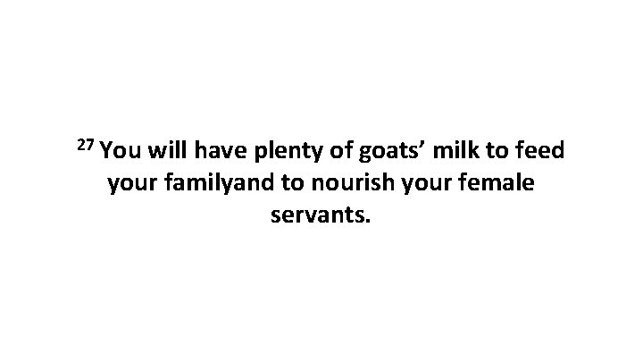 27 You will have plenty of goats’ milk to feed your familyand to nourish