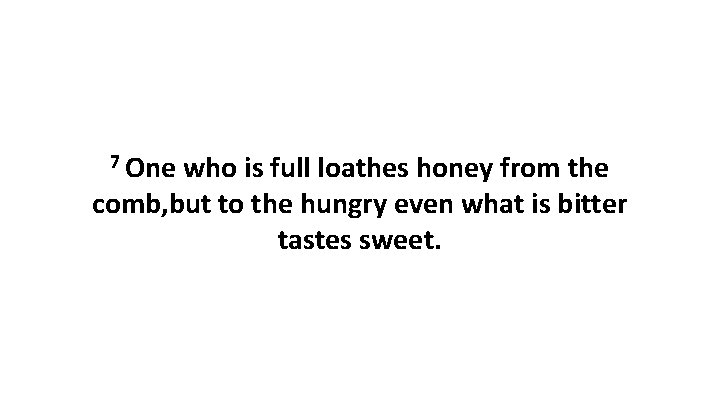 7 One who is full loathes honey from the comb, but to the hungry