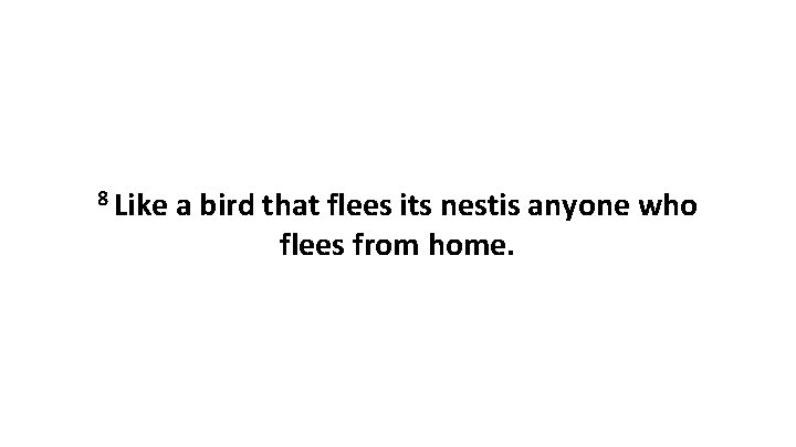 8 Like a bird that flees its nestis anyone who flees from home. 