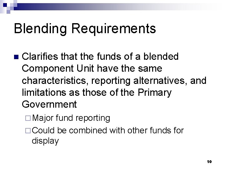 Blending Requirements n Clarifies that the funds of a blended Component Unit have the