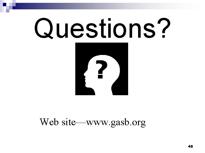 Questions? Web site—www. gasb. org 45 