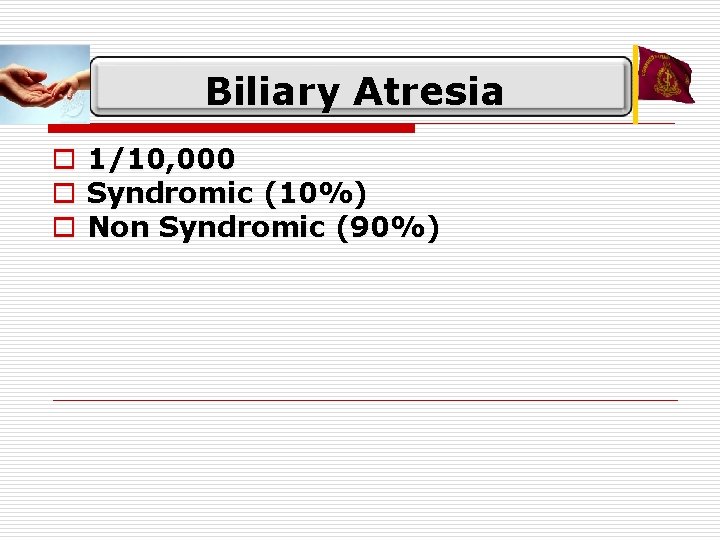 Biliary Atresia o 1/10, 000 o Syndromic (10%) o Non Syndromic (90%) 