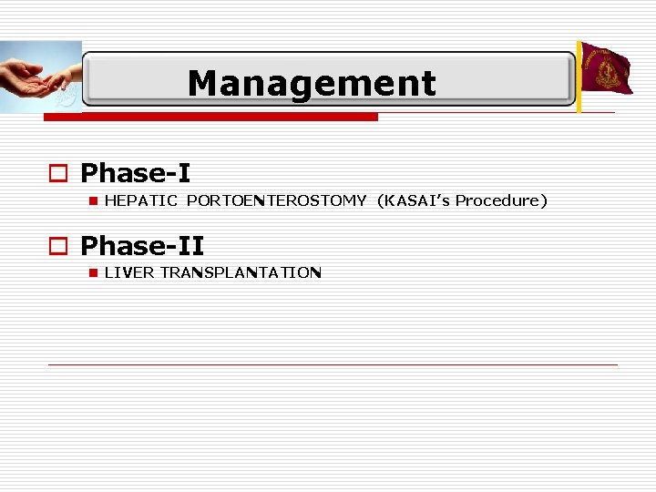 Management o Phase-I n HEPATIC PORTOENTEROSTOMY (KASAI’s Procedure) o Phase-II n LIVER TRANSPLANTATION 