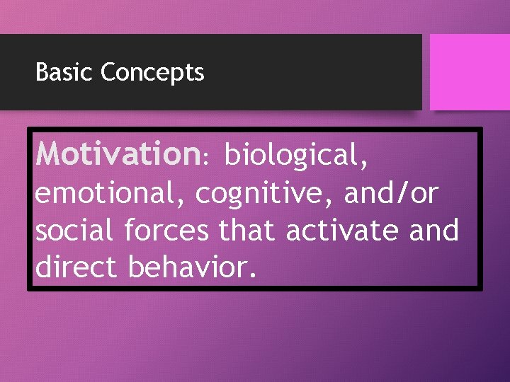Basic Concepts Motivation: biological, emotional, cognitive, and/or social forces that activate and direct behavior.