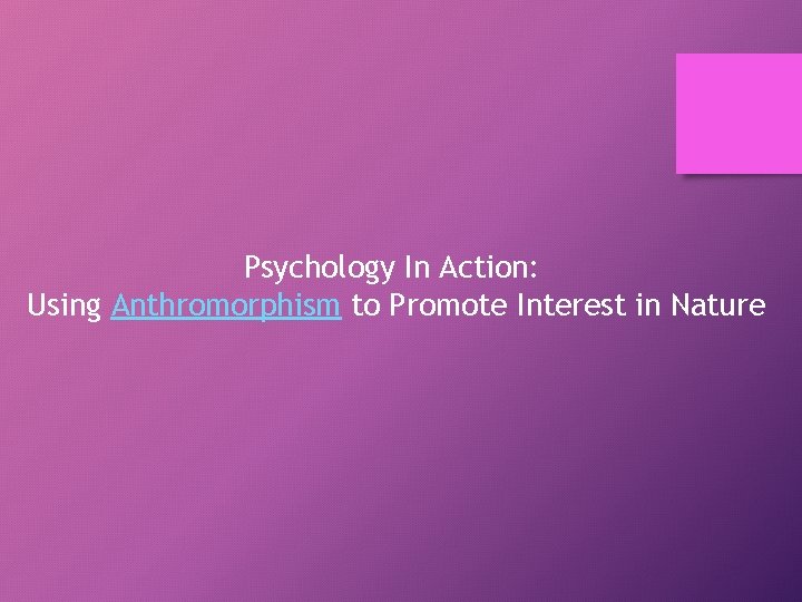 Psychology In Action: Using Anthromorphism to Promote Interest in Nature 