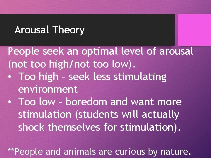 Arousal Theory People seek an optimal level of arousal (not too high/not too low).